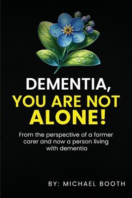 Dementia, You Are Not Alone!: From the perspective of a former carer and now a person living with dementia