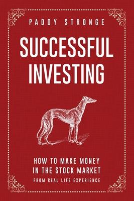 Successful Investing: How to Make Money in the Stock Market from Real Life Experience