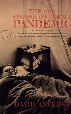 The 1918 Spanish Influenza Pandemic: A comprehensive history of the deadliest and most devastating pandemic in human history A story that teaches us a