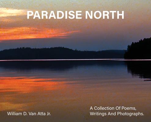 Paradise North: A Collection Of Poems, Writings and Photographs