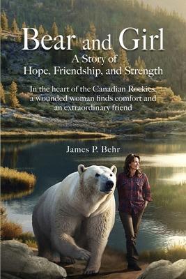 Bear and Girl: In the Heart of the Canadian Rockies, a Wounded Woman Discovers Healing, Hope, and Magic with an Extraordinary Friend