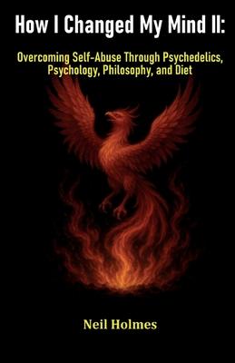 How I Changed My Mind II: Overcoming Self-Abuse Through Psychedelics, Psychology, Philosophy, and Diet Subscription