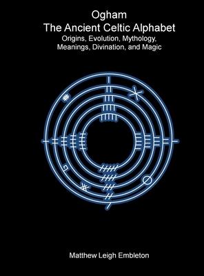 Ogham, The Ancient Celtic Alphabet: Origins, Evolution, Mythology, Meanings, Divination, and Magic Subscription