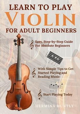 Learn to Play Violin For Adult Beginners: Easy Step-By-Step Guide For Absolute Beginners With Simple Tips To Get Started Playing The Violin And Readin Subscription