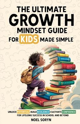 The Ultimate Growth Mindset Guide For Kids Made Simple: Unlock Potential, Build Resilience, And Cultivate Confidence For Lifelong Success in School An Subscription