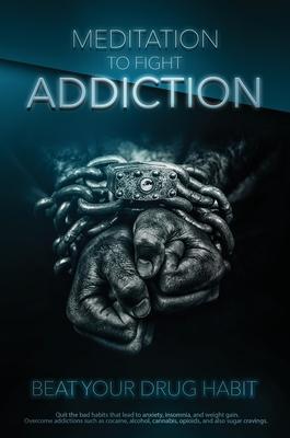 Meditation to Fight Addiction & To Beat your Drug Habit: Quit bad habits that lead to anxiety, insomnia, and weight gain. Overcome addictions such as