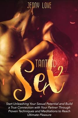 Tantric Sex: Start Unleashing Your Sexual Potential and Build a True Connection with Your Partner Through Proven Techniques and Med