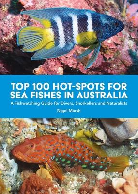 Top 100 Hot Spots for Sea Fishes in Australia: A Fishwatching Guide for Divers, Snorkelers and Naturalists