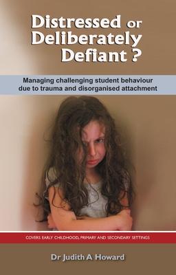 Distressed or Deliberately Defiant?: Managing challenging student behaviour due to trauma and disorganised attachment