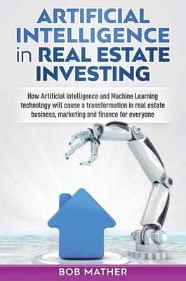 Artificial Intelligence in Real Estate Investing: How Artificial Intelligence and Machine Learning technology will cause a transformation in real esta Subscription