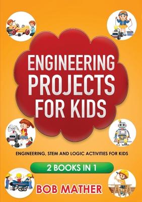 Engineering Projects for Kids 2 Books in 1: Engineering, STEM and Logic Activities for Kids (Coding for Absolute Beginners)