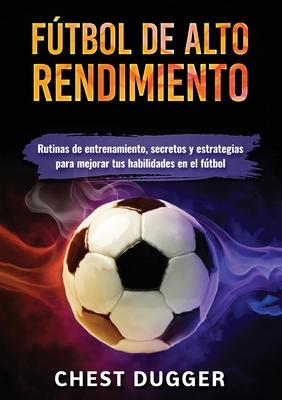 Ftbol de alto rendimiento: Rutinas de entrenamiento, secretos y estrategias para mejorar tus habilidades en el ftbol