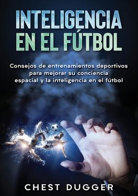 Inteligencia en el ftbol: Consejos de entrenamientos deportivos para mejorar su conciencia espacial y la inteligencia en el ftbol