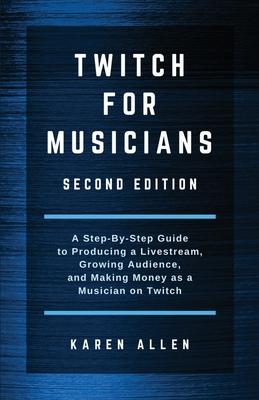 Twitch for Musicians: A Step-by-Step Guide to Producing a Livestream, Growing Audience, and Making Money as a Musician on Twitch