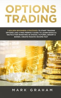 Options Trading: 7 Golden Beginners Strategies to Start Trading Options Like a PRO! Perfect Guide to Learn Basics & Tactics for Investi