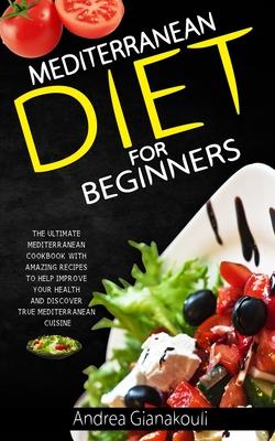 Mediterranean diet for Beginners: The Ultimate Mediterranean Cookbook with Amazing Recipes to Help Improve Your Health and Discover True Mediterranean