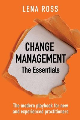 Change Management: The Essentials: The modern playbook for new and experienced practitioners