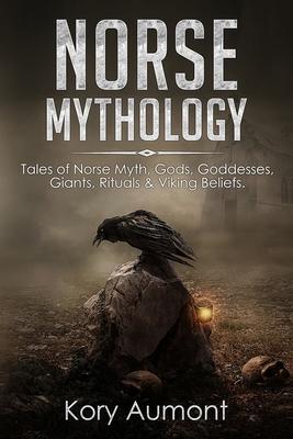 Norse Mythology: Tales of Norse Myth, Gods, Goddesses, Giants, Rituals & Viking Beliefs