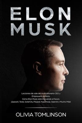 Elon Musk: Lecciones de vida del multimillonario CEO y Empresario de xito. Cmo Elon Musk est innovando el futuro. SpaceX, Tes