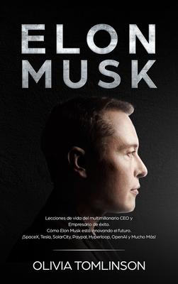 Elon Musk: Lecciones de vida del multimillonario CEO y Empresario de xito. Cmo Elon Musk est innovando el futuro. SpaceX, Tes