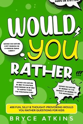 Would You Rather: 400 Fun, Silly & Thought-Provoking Would You Rather Questions for Kids