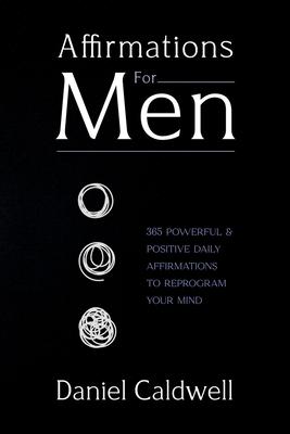 Affirmations For Men: 365 Powerful & Positive Daily Affirmations to Reprogram your Mind