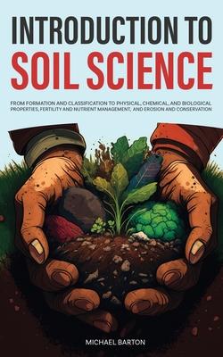 Introduction to Soil Science: From Formation and Classification to Physical, Chemical, and Biological Properties, Fertility and Nutrient Management,