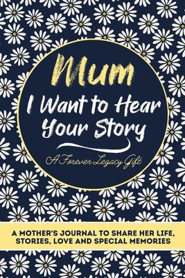 Mum, I Want To Hear Your Story: A Mothers Journal To Share Her Life, Stories, Love And Special Memories