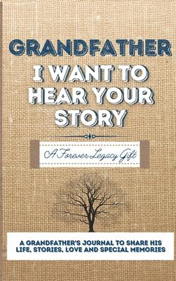 Grandfather, I Want To Hear Your Story: A Grandfathers Journal To Share His Life, Stories, Love And Special Memories