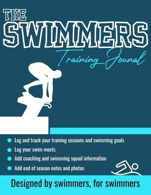 The Swimmers Training Journal: The Ultimate Swimmers Journal to Track and Log Your Training, Swim Meets, Coaching Feedback and Season Photos: 100 Pag