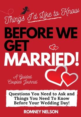 Things I'd Like to Know Before We Get Married: Questions You Need to Ask and Things You Need to Know Before Your Wedding Day A Guided Couple's Journal