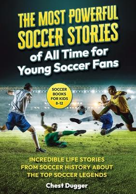 Soccer Books for Kids 8-12: The Most Powerful Soccer Stories of All Time for Young Soccer Fans: Incredible Life Stories from Soccer History About