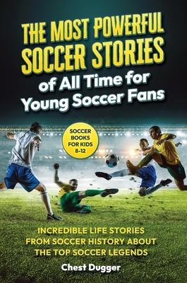 Soccer Books for Kids 8-12: The Most Powerful Soccer Stories of All Time for Young Soccer Fans: Incredible Life Stories from Soccer History About