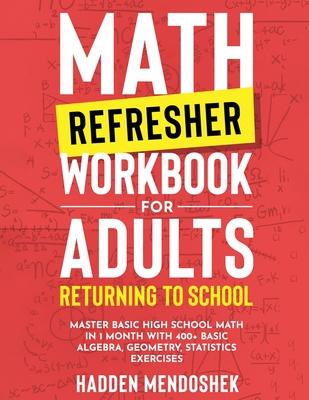 Math Refresher Workbook for Adults Returning to School: Master Basic High School Math in 1 Month With 500+ Basic Algebra, Geometry, Statistics Exercis