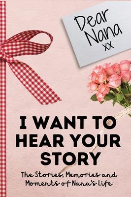 Dear Nana. I Want To Hear Your Story: A Guided Memory Journal to Share The Stories, Memories and Moments That Have Shaped Nana's Life 7 x 10 inch