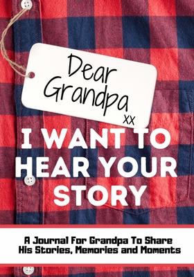 Dear Grandpa. I Want To Hear Your Story: A Guided Memory Journal to Share The Stories, Memories and Moments That Have Shaped Grandpa's Life 7 x 10 inc