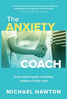 Anxiety Coach: Every Parent's Guide to Building Resilience in Their Child