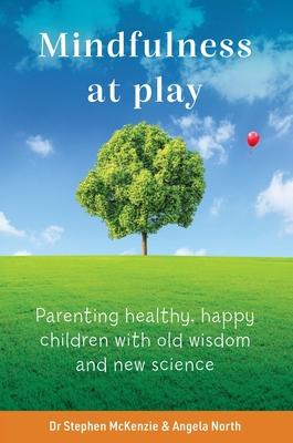 Mindfulness at Play: Parenting Healthy, Happy Children with Old Wisdom and New Science