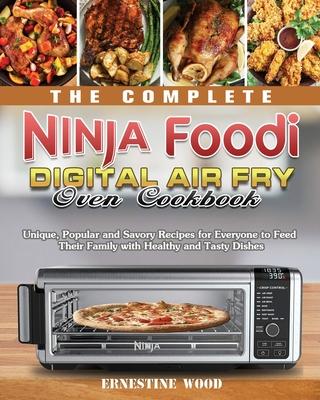 The Complete Ninja Foodi Digital Air Fry Oven Cookbook: Unique, Popular and Savory Recipes for Everyone to Feed Their Family with Healthy and Tasty Di