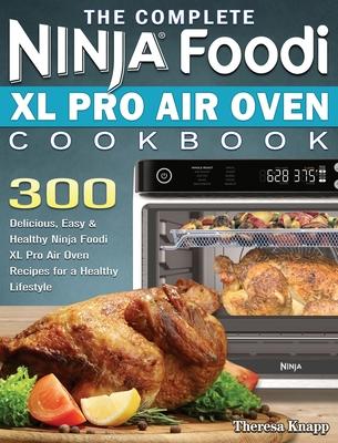 The Complete Ninja Foodi XL Pro Air Oven Cookbook: 300 Delicious, Easy & Healthy Ninja Foodi XL Pro Air Oven Recipes for a Healthy Lifestyle