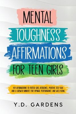 Mental Toughness Affirmations for Teen Girls: 101 Affirmations to Foster Grit, Resilience, Positive Self-Talk and a Growth Mindset for Optimal Perform