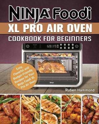 Ninja Foodi XL Pro Air Oven Cookbook For Beginners: Easy, Flavorful and Budget-Friendly Recipes for Your Ninja Foodi XL Pro Air Oven