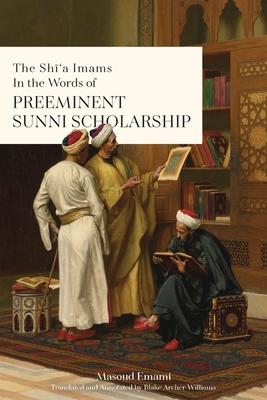 The Sh&#299;'a Imams in the words of Preeminent Sunni Scholarship