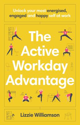 The Active Workday Advantage: Unlock Your Most Energised, Engaged and Happy Self at Work