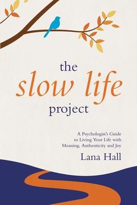 The Slow Life Project: A Psychologist's Guide to Living Your Life with Meaning, Authenticity and Joy