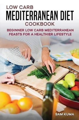 Low Carb Mediterranean Diet Cookbook: Beginner Low Carb Mediterranean Feasts for a Healthier Lifestyle (The Keto Chronicles)