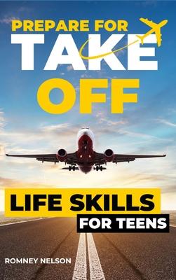 Prepare For Take Off - Life Skills for Teens: The Complete Teenagers Guide to Practical Skills for Life After High School and Beyond Travel, Budgeting