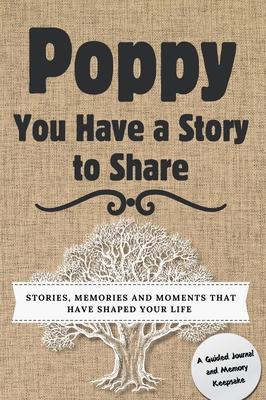 Poppy, You Have a Story to Share: Stories, Memories and Moments That Have Shaped Your Life