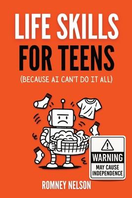 Life Skills for Teens - Because AI Can't Do It All: Essential Tools for Independence, Confidence and Success After High School Travel, Budgeting & Mon Subscription