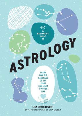 A Beginner's Guide to Astrology: Learn How the Language of the Stars Can Light Up Your Life